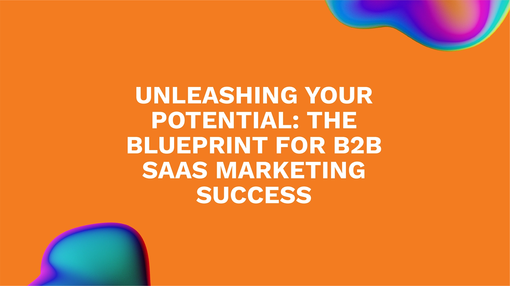 Unleashing Your Potential: The Blueprint for B2B SaaS Marketing Success