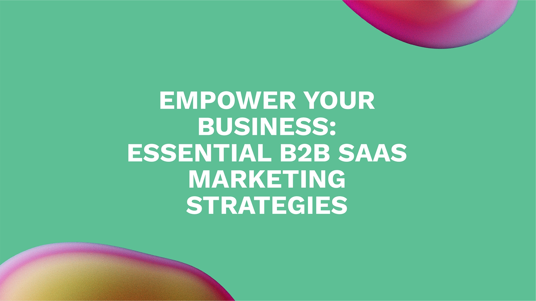 Empower Your Business: Essential B2B SaaS Marketing Strategies