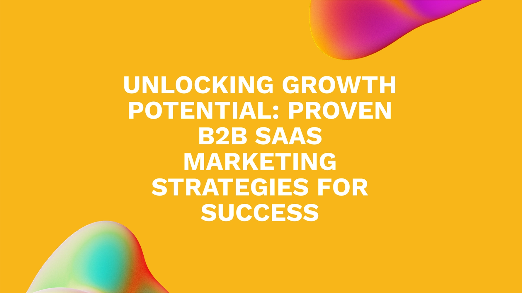 Unlocking Growth Potential: Proven B2B SaaS Marketing Strategies for Success