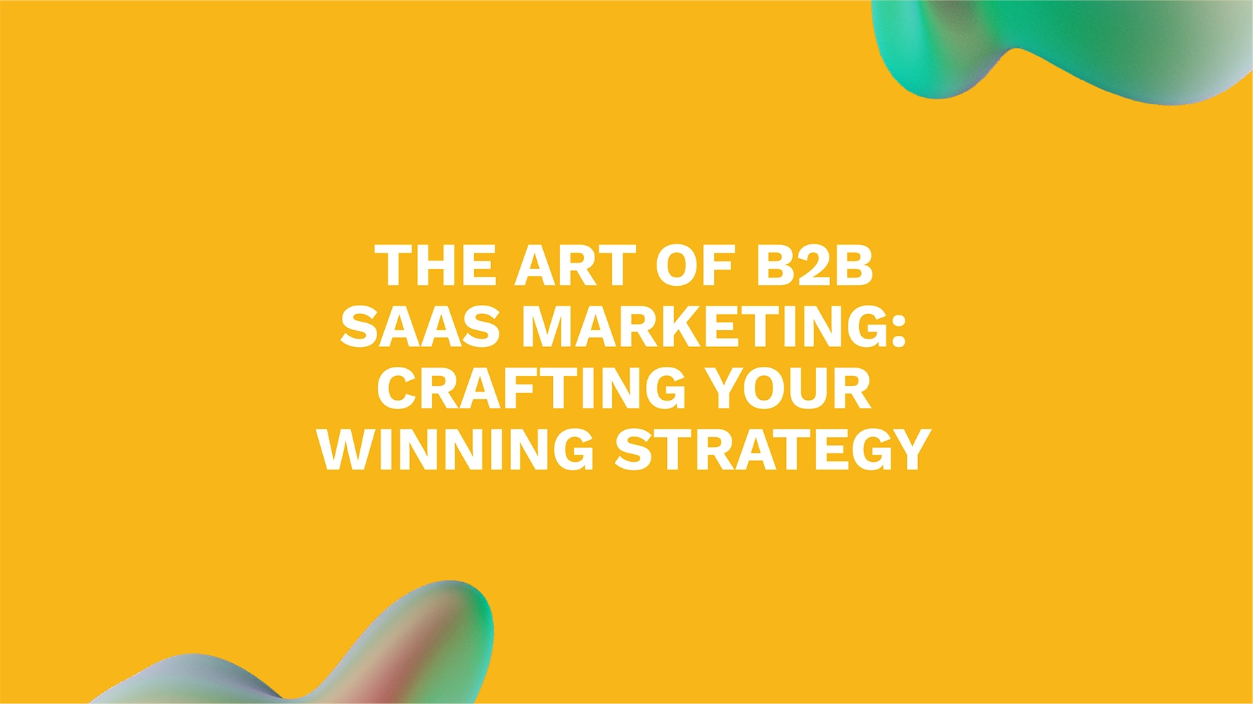 The Art of B2B SaaS Marketing: Crafting Your Winning Strategy