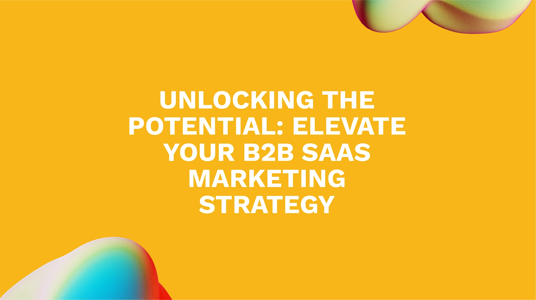 Unlocking the Potential: Elevate Your B2B SaaS Marketing Strategy