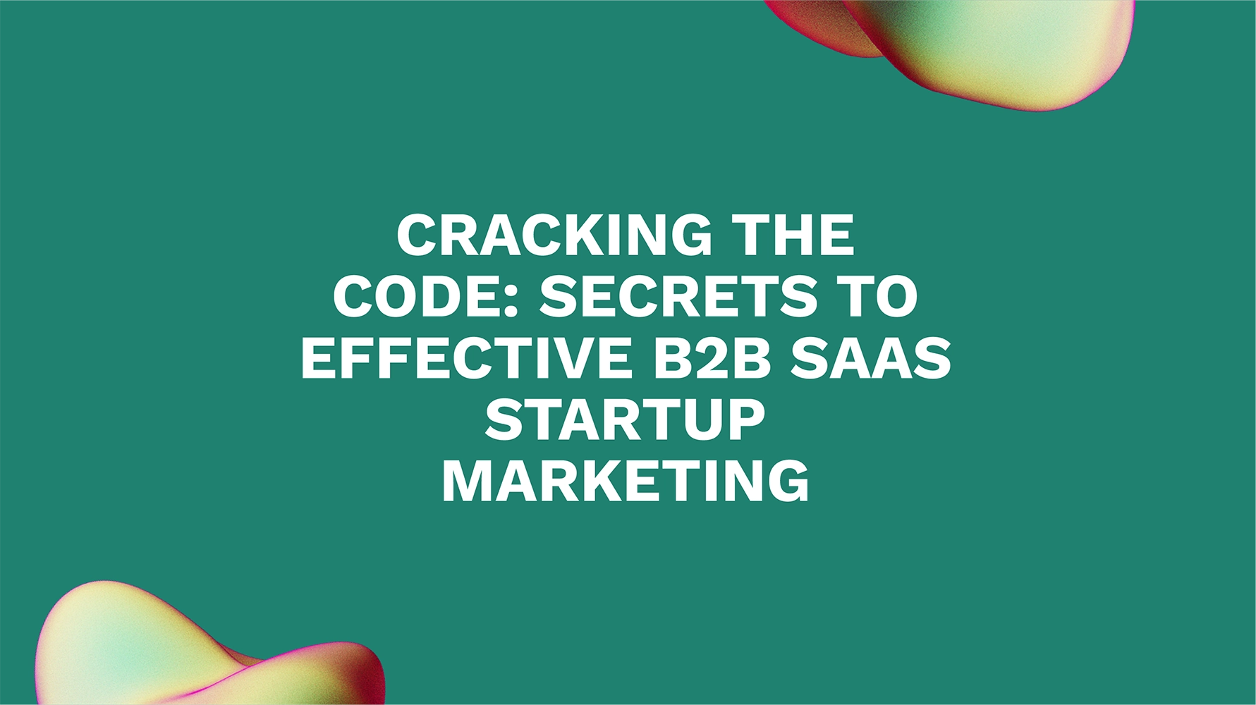 Cracking the Code: Secrets to Effective B2B SaaS Startup Marketing