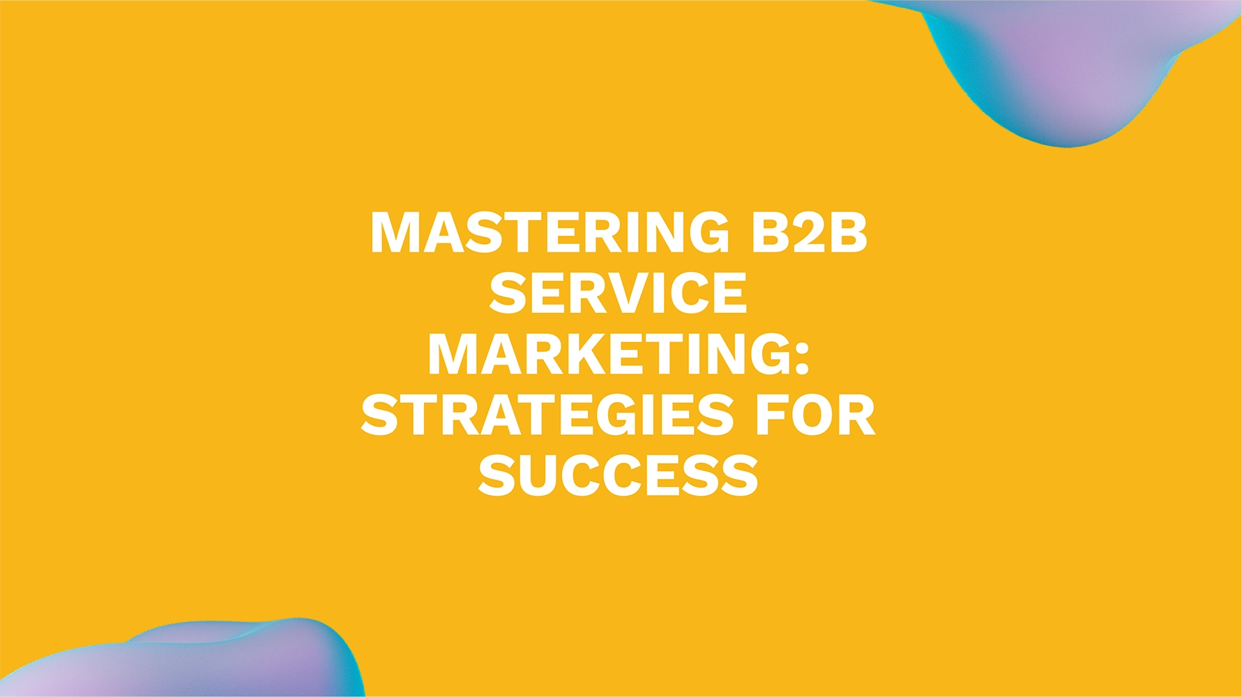 Mastering B2B Service Marketing: Strategies for Success
