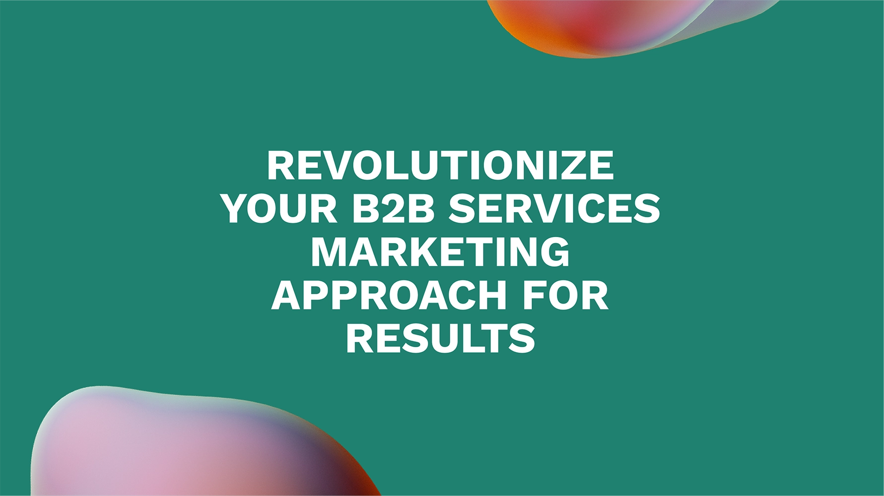Revolutionize Your B2B Services Marketing Approach for Results
