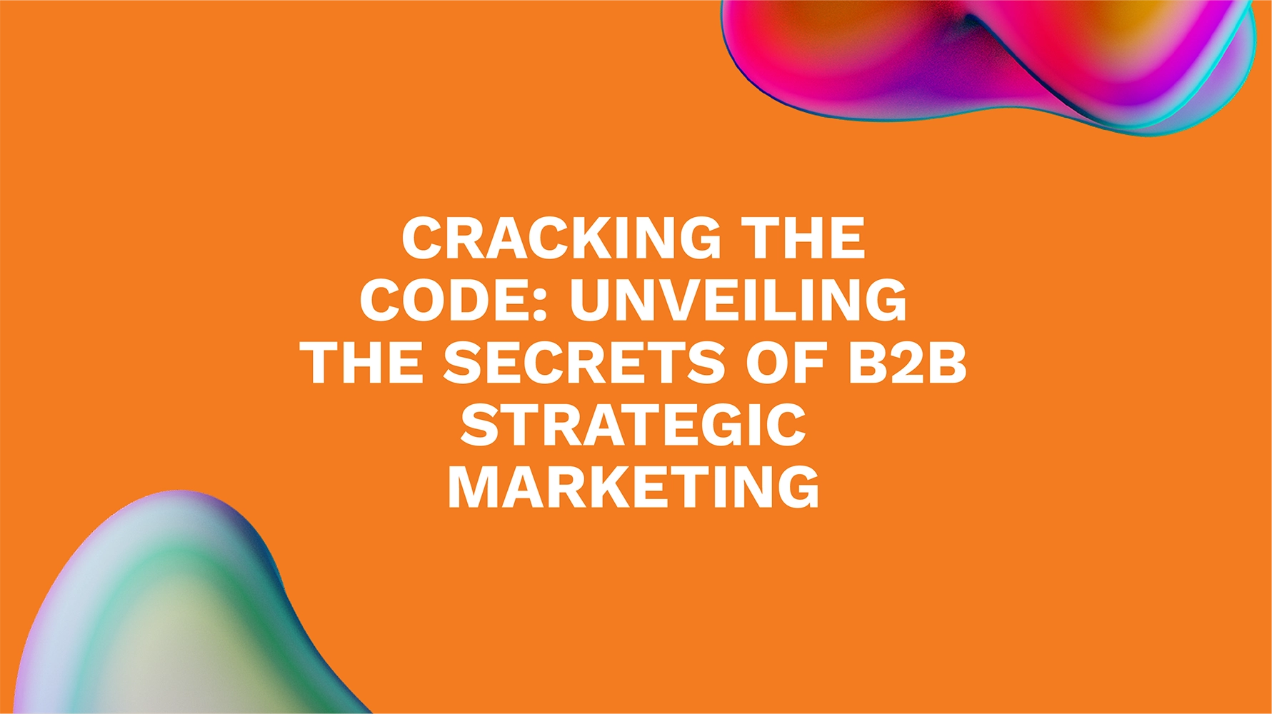 Cracking the Code: Unveiling the Secrets of B2B Strategic Marketing