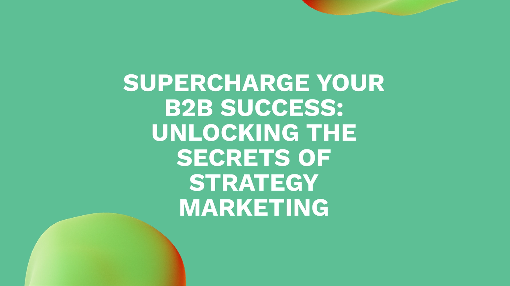 Supercharge Your B2B Success: Unlocking the Secrets of Strategy Marketing