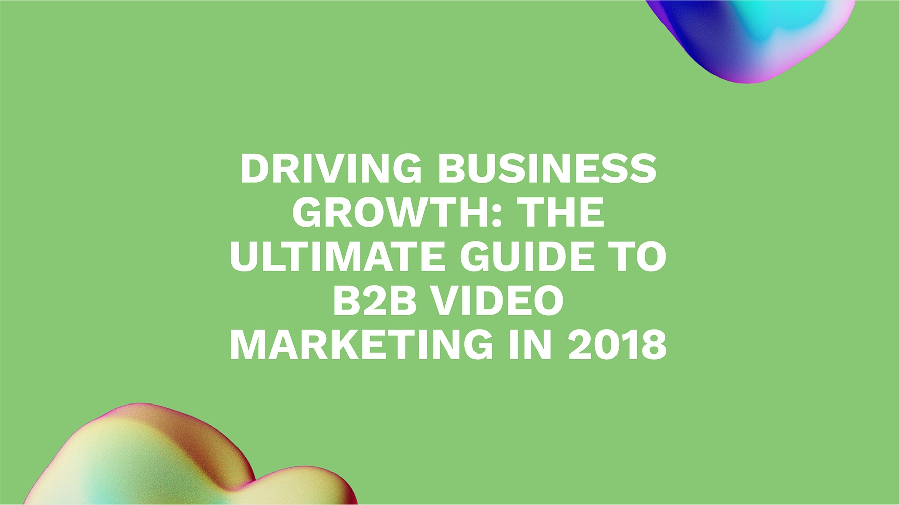 Driving Business Growth: The Ultimate Guide to B2B Video Marketing in 2018