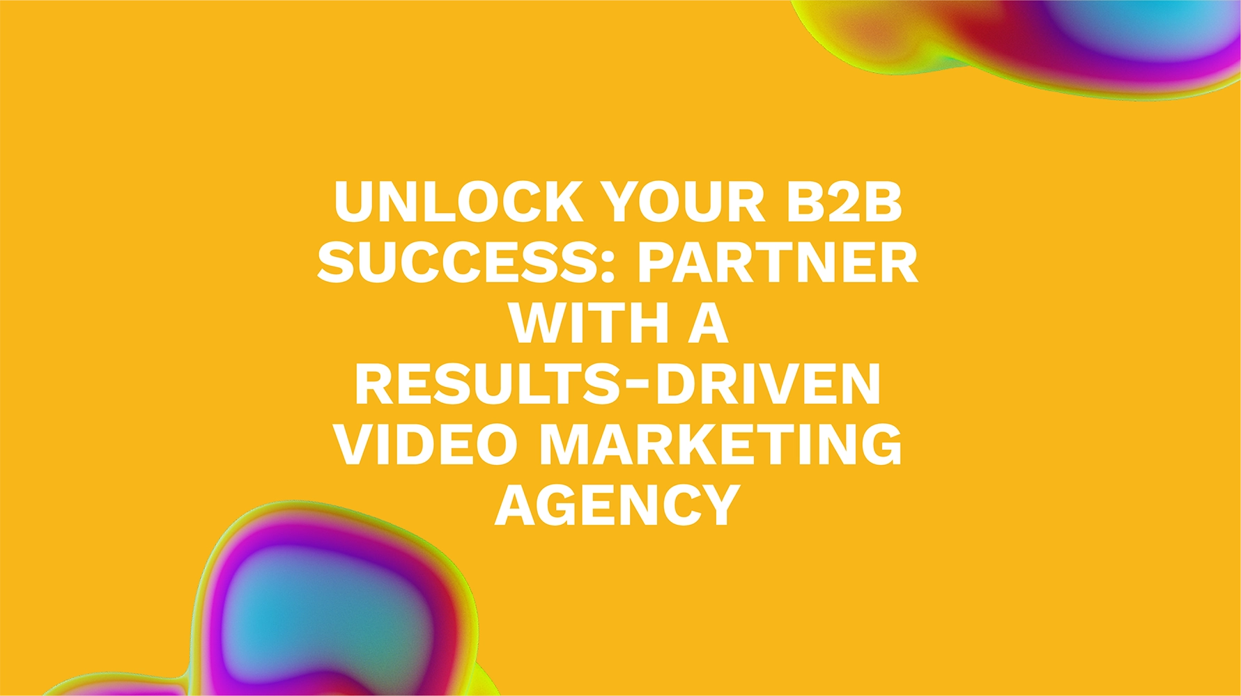 Unlock Your B2B Success: Partner with a Results-Driven Video Marketing Agency