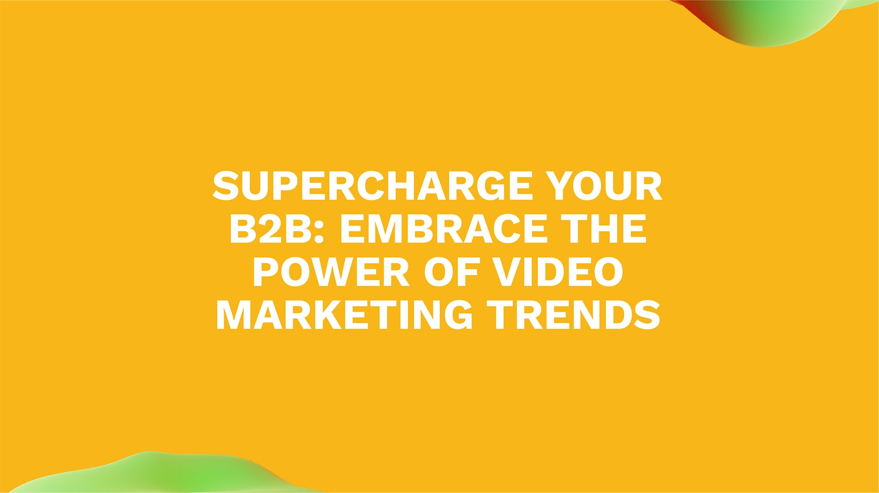 Supercharge Your B2B: Embrace the Power of Video Marketing Trends