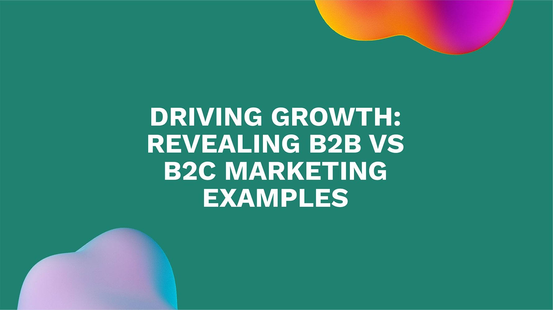 Driving Growth: Revealing B2B vs B2C Marketing Examples