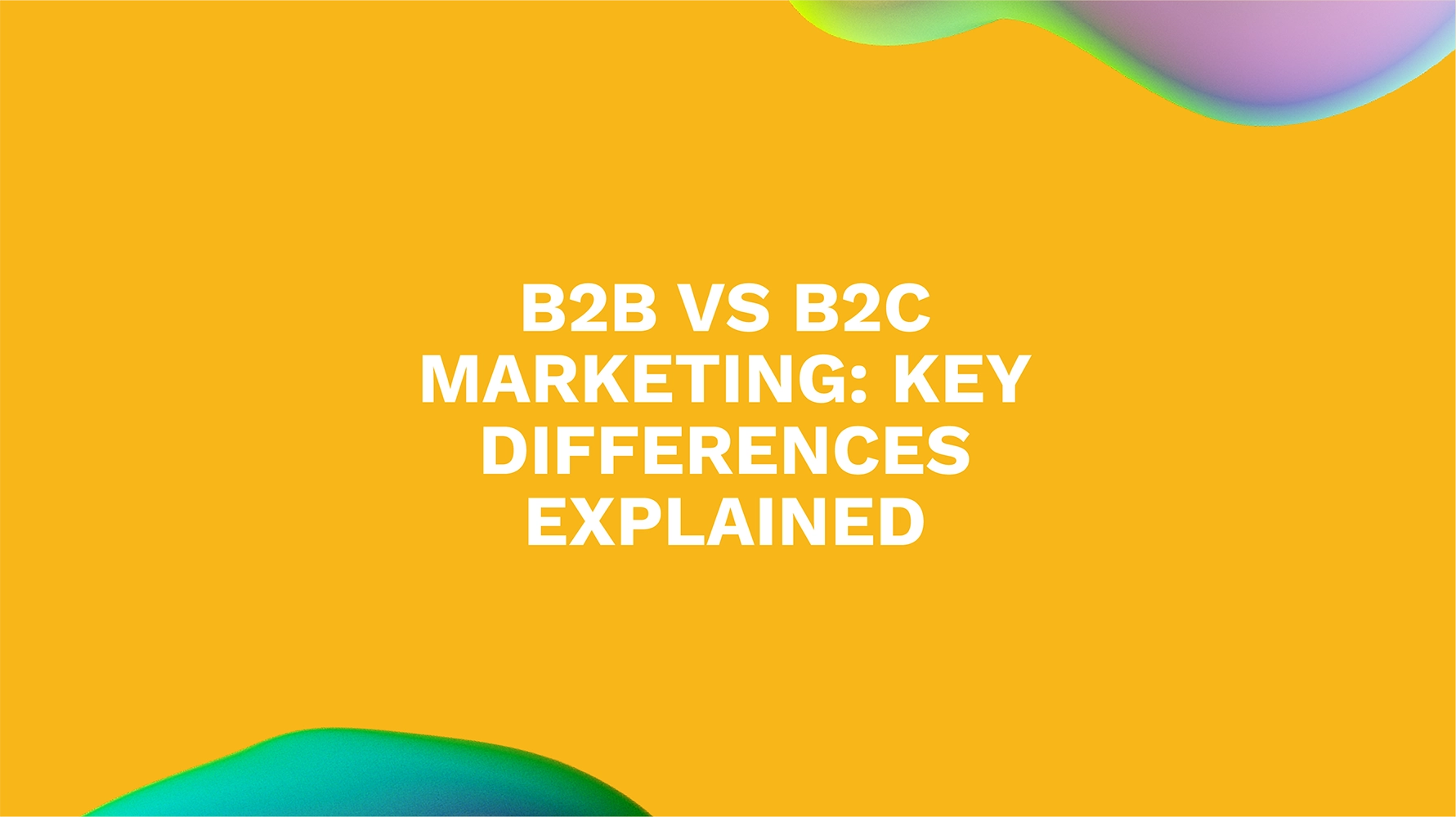 B2B vs B2C Marketing: Key Differences Explained