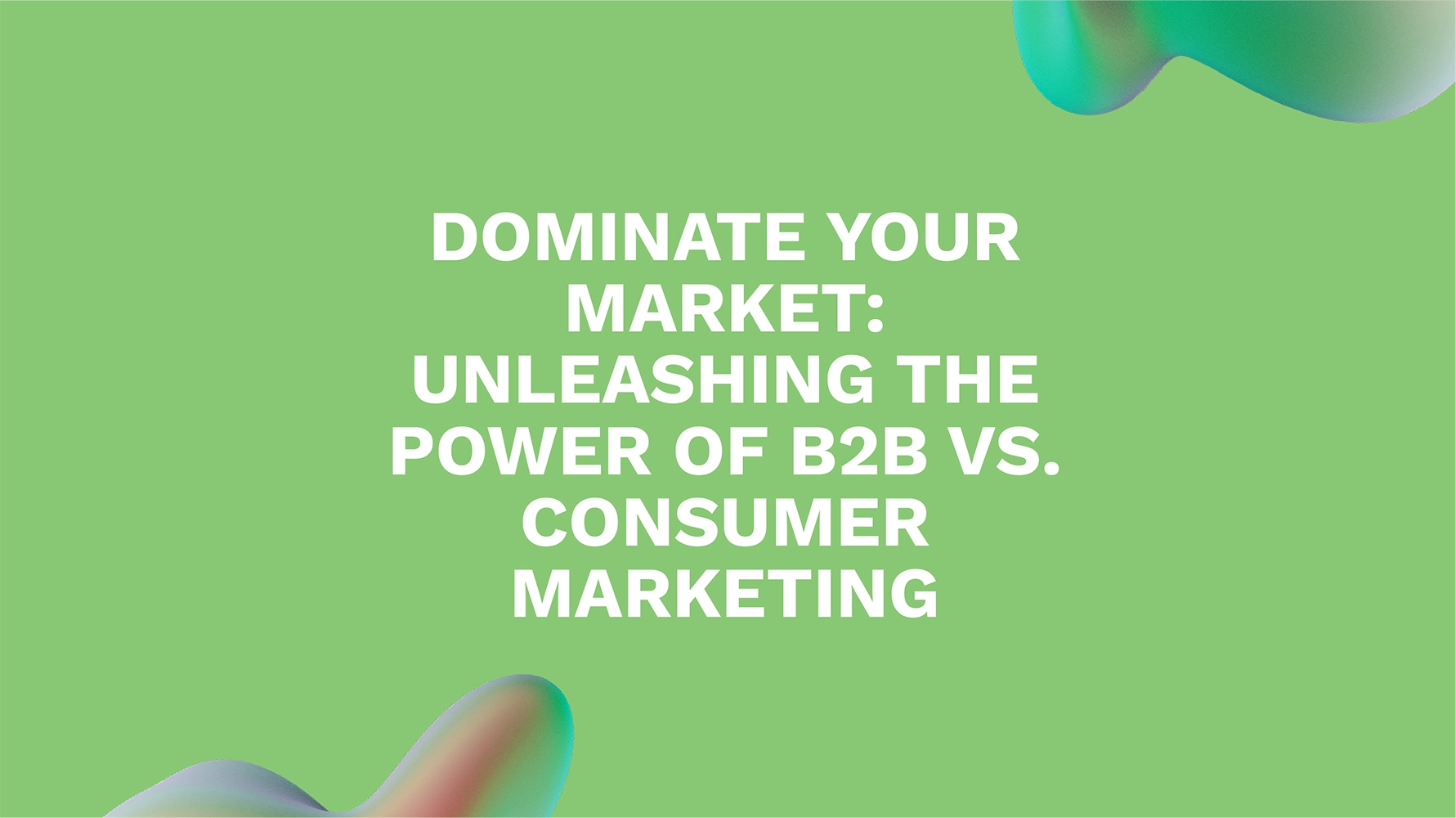 Dominate Your Market: Unleashing the Power of B2B vs. Consumer Marketing