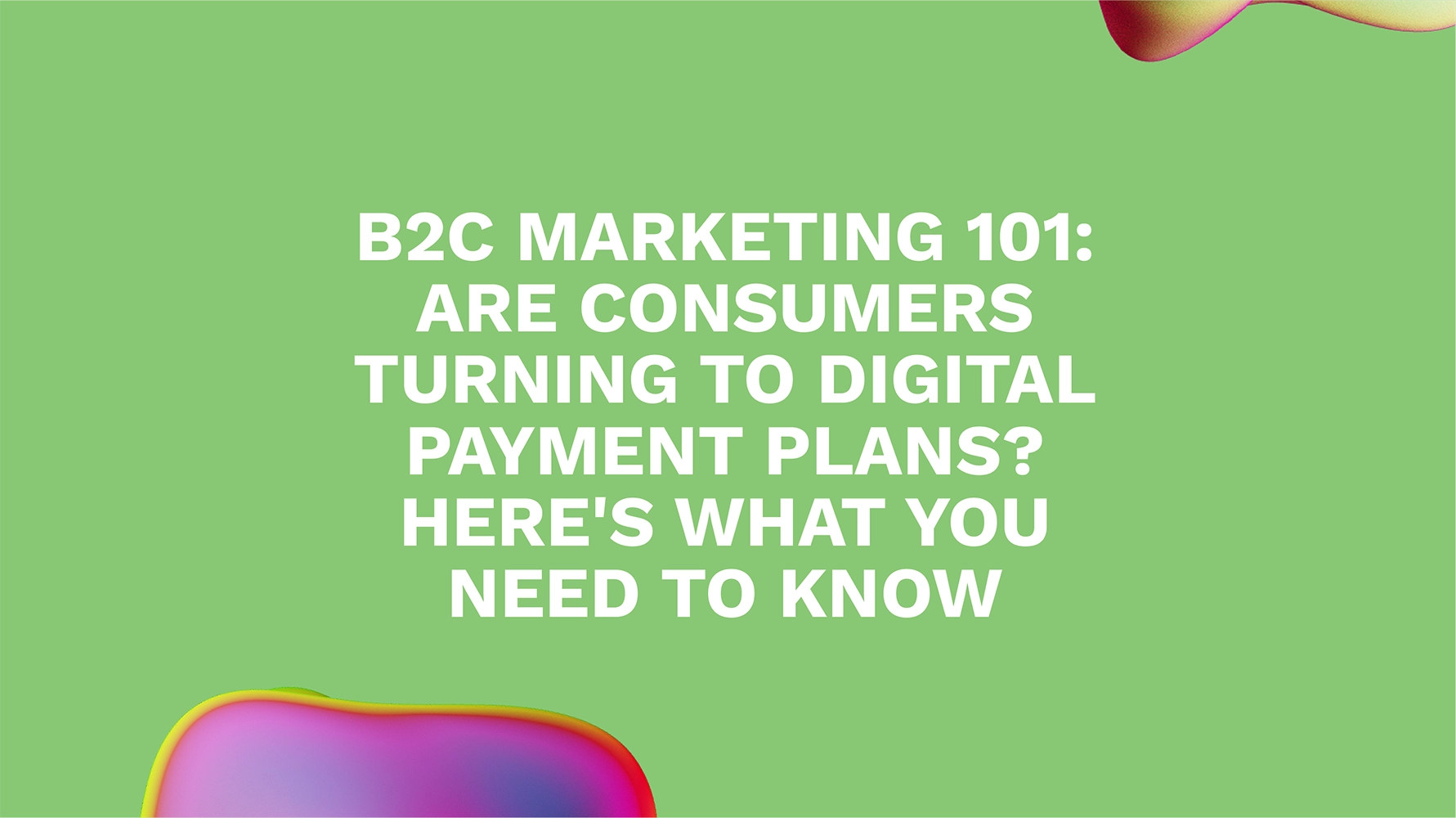 B2C Marketing 101: Are Consumers Turning to Digital Payment Plans? Here's What You Need to Know