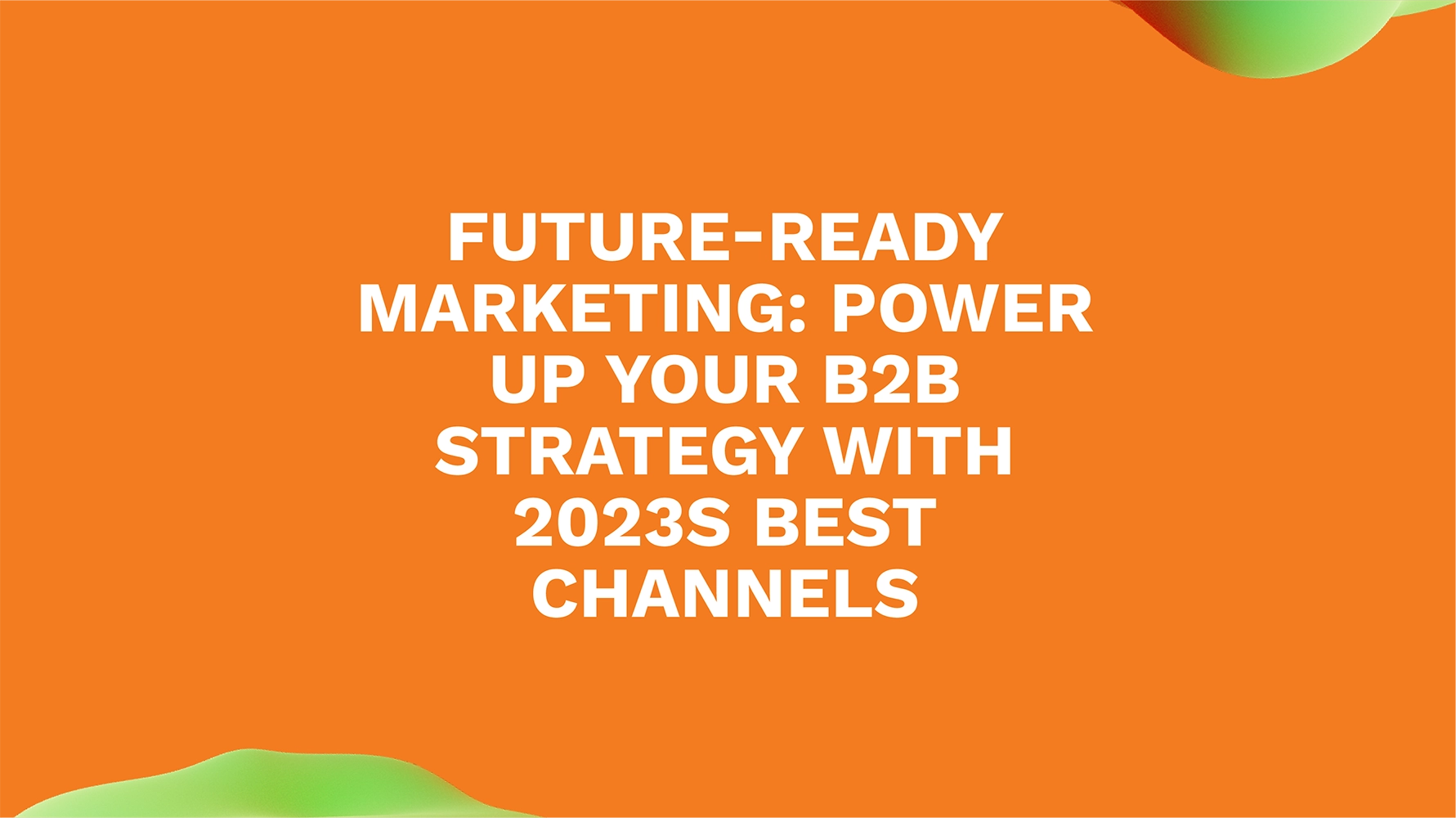 Elevate Your B2B Marketing: Breakthrough Channels for 2023 Success
