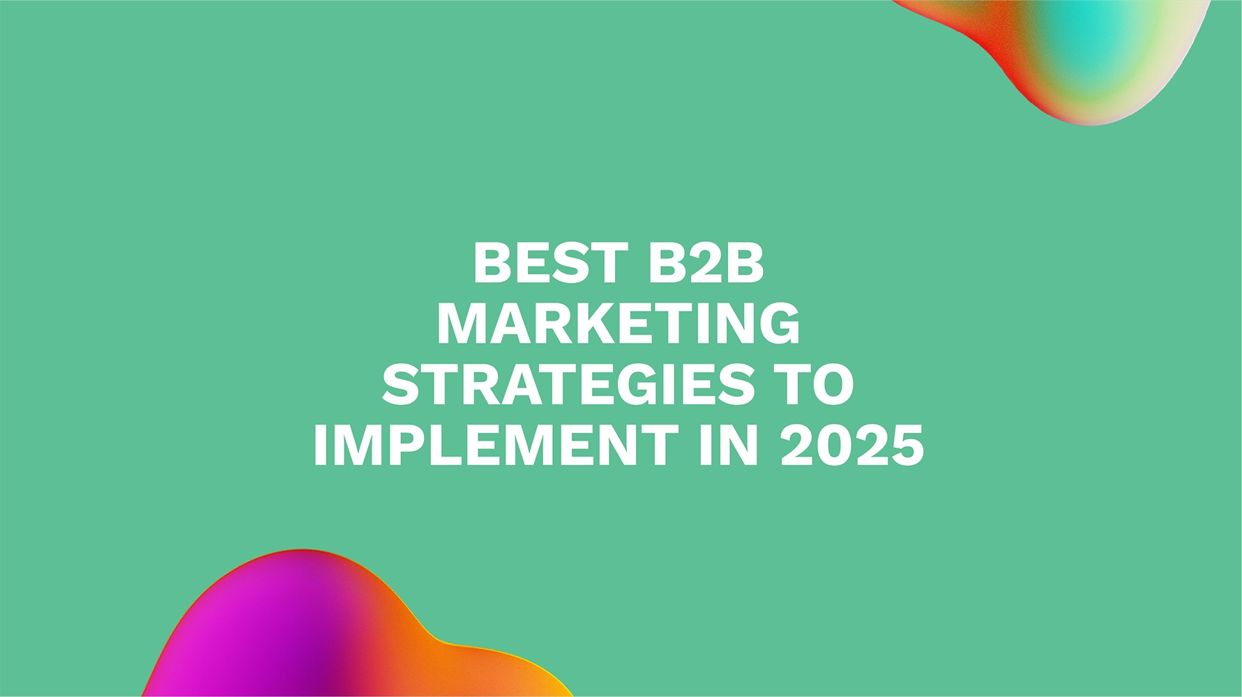 Best B2B Marketing Strategies to Implement in 2025