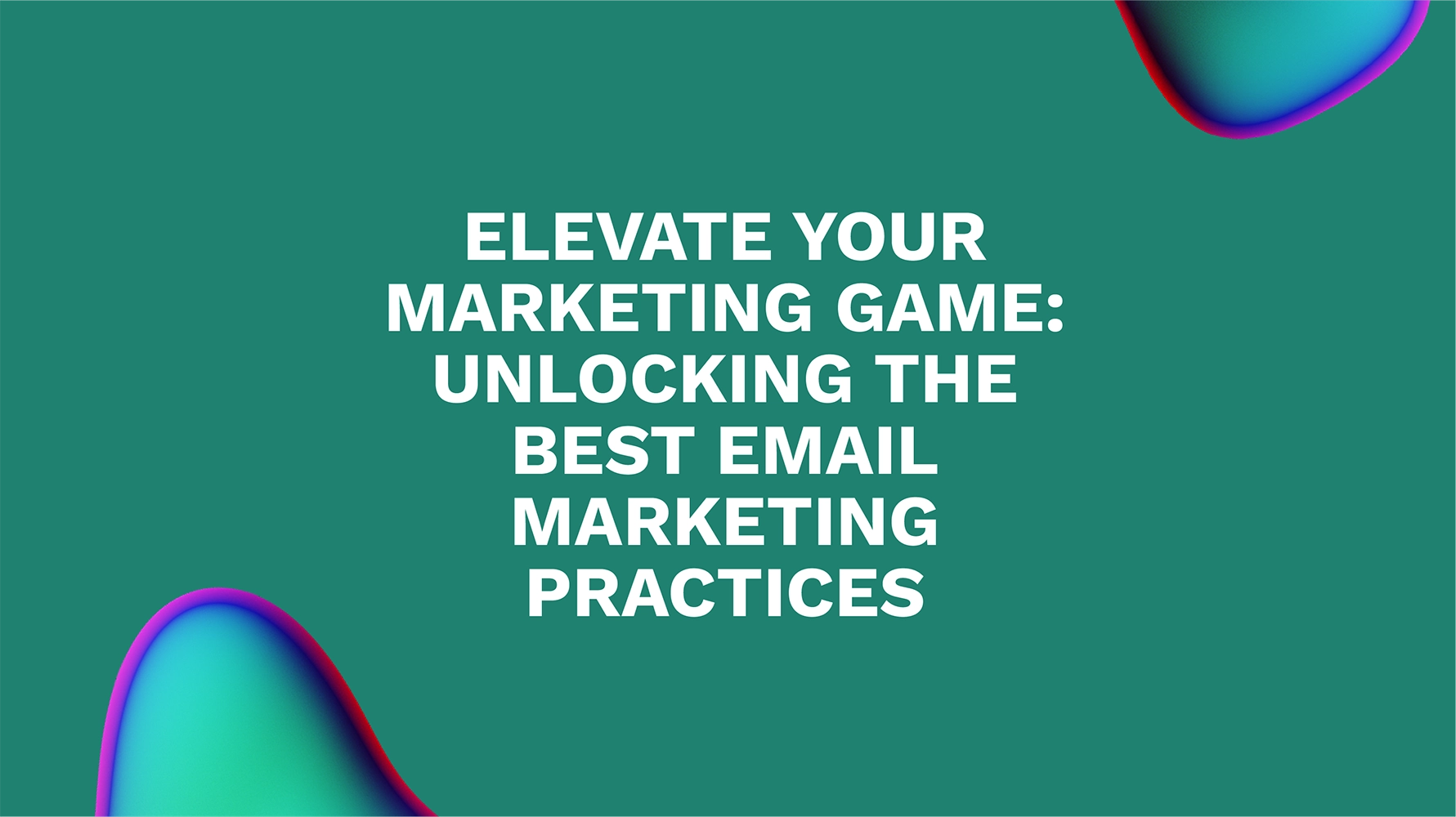 Elevate Your Marketing Game: Unlocking the Best Email Marketing Practices