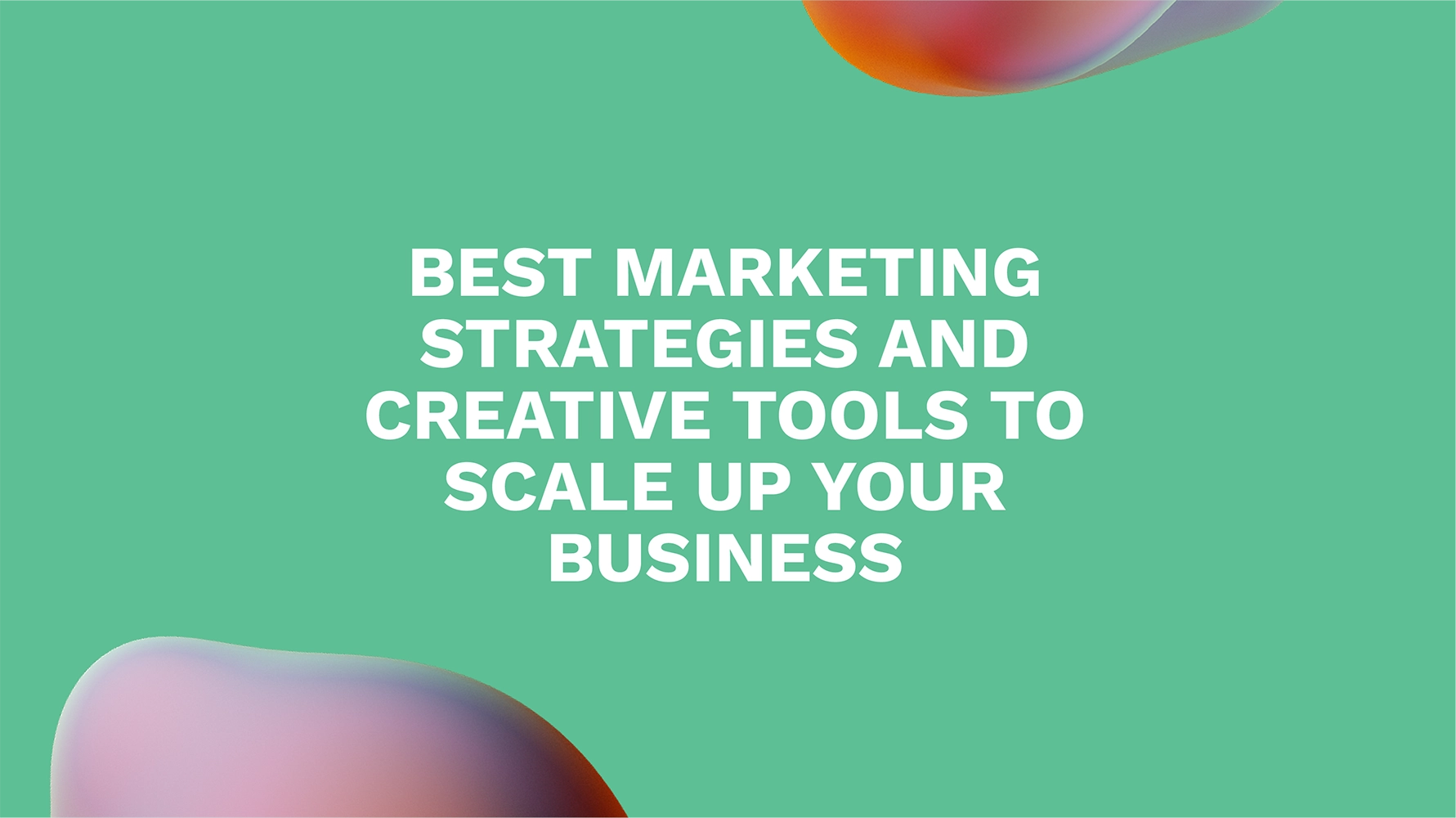 Best Marketing Strategies and Creative Tools to Scale Up Your Business