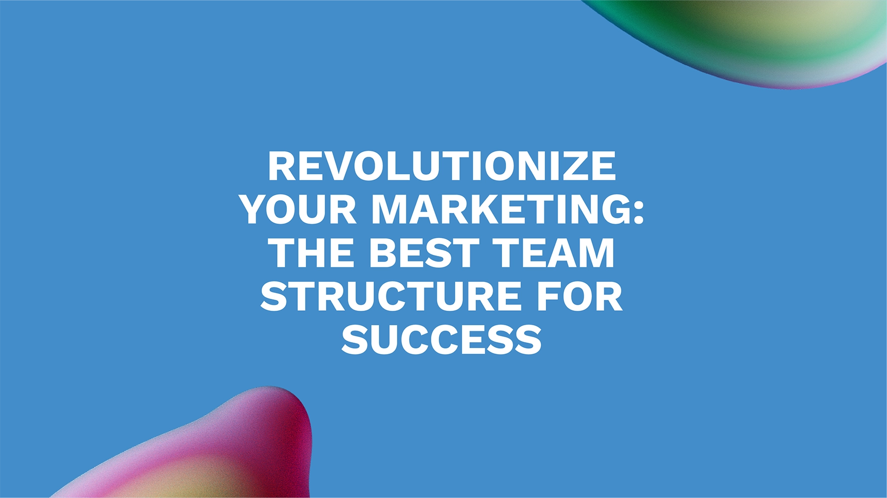 Revolutionize Your Marketing: The Best Team Structure for Success
