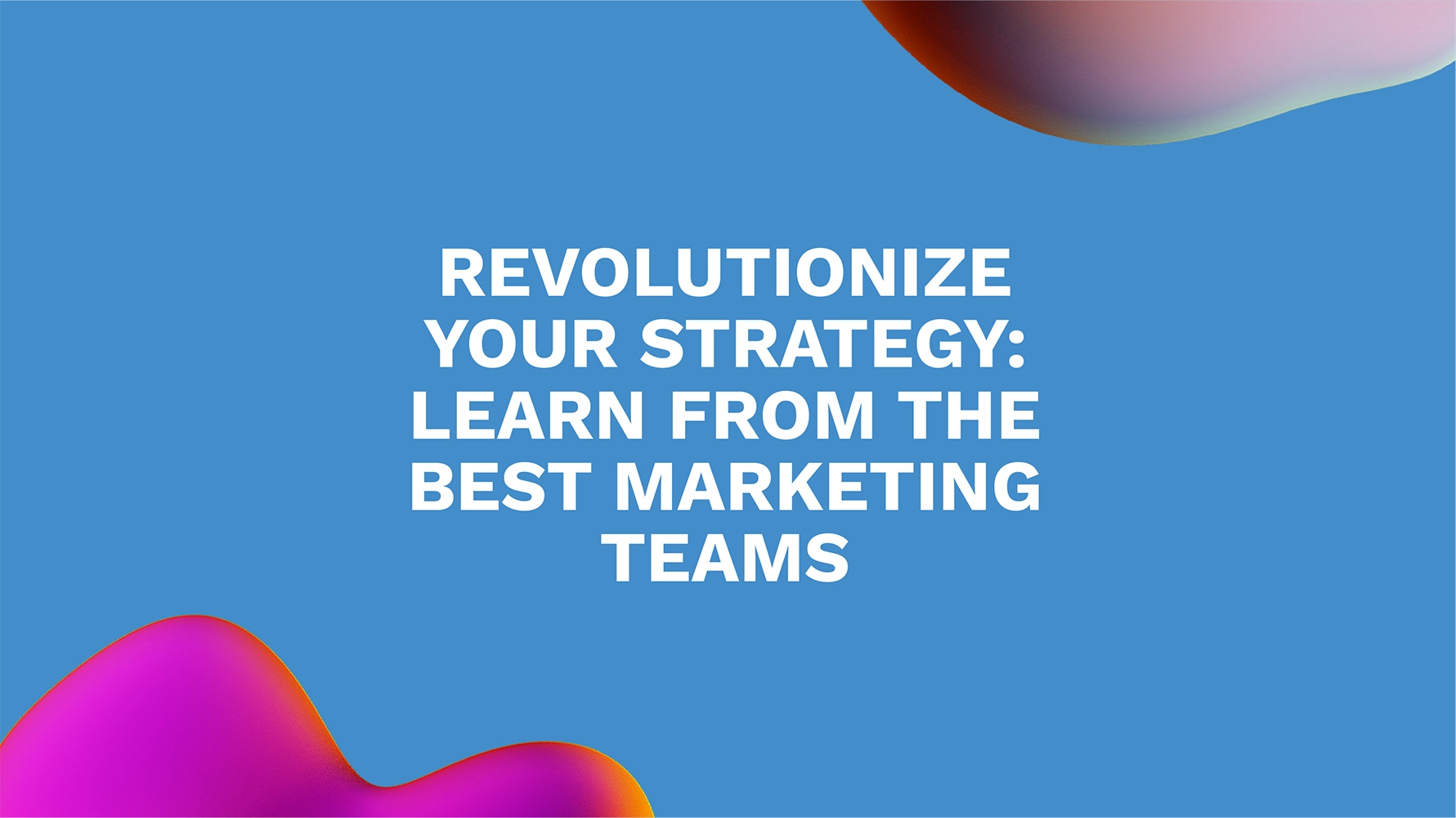 Revolutionize Your Strategy: Learn from the Best Marketing Teams