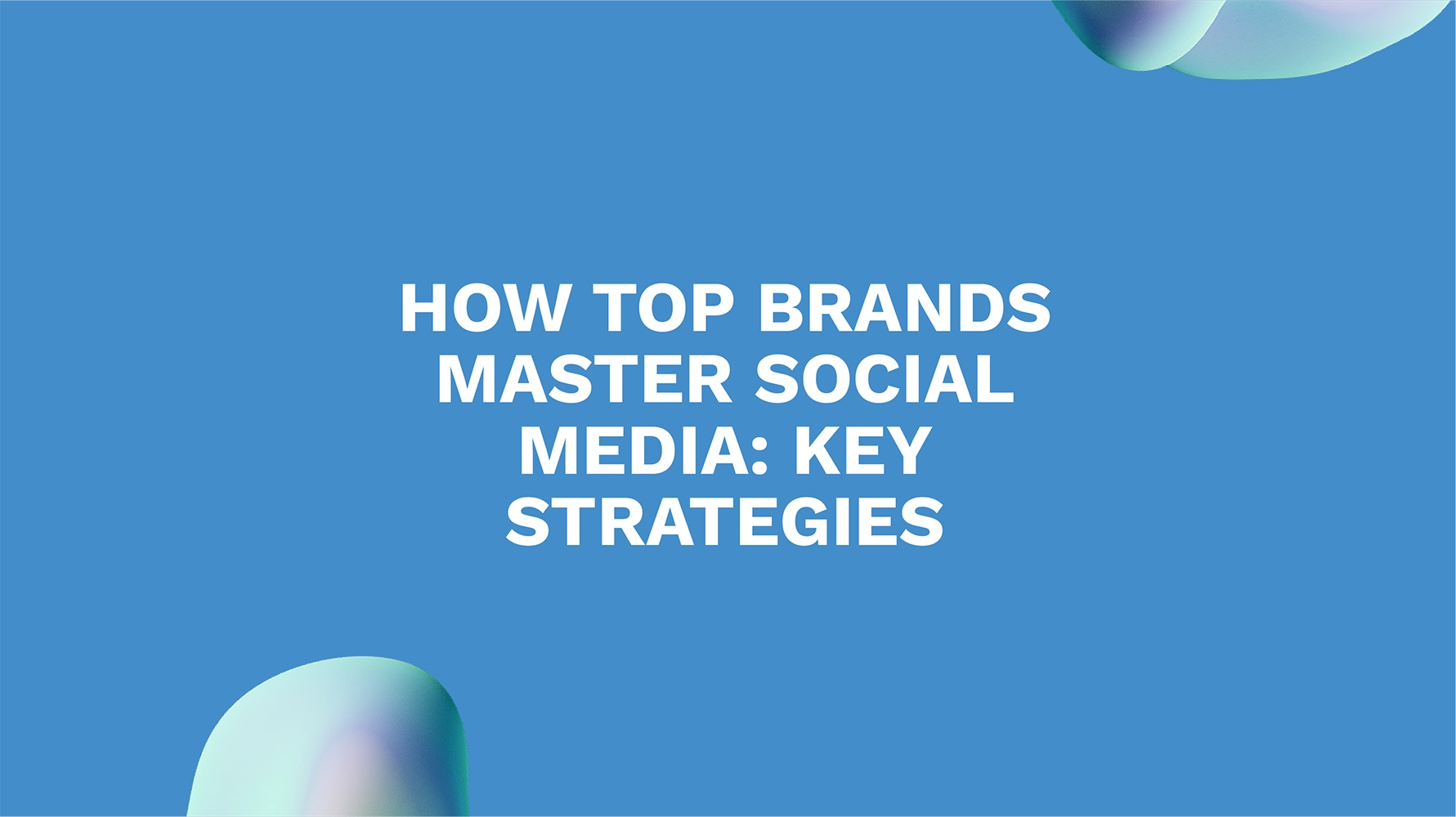 How Top Brands Master Social Media: Key Strategies