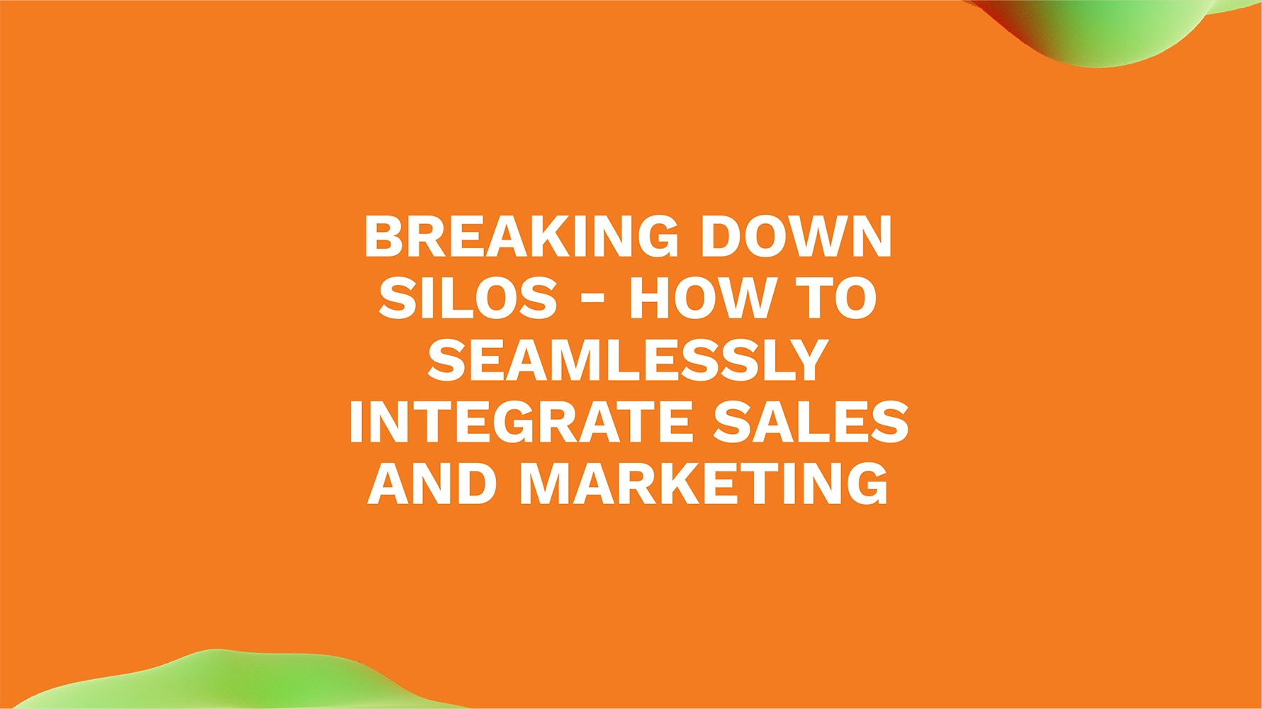 Breaking Down Silos - How to Seamlessly Integrate Sales and Marketing