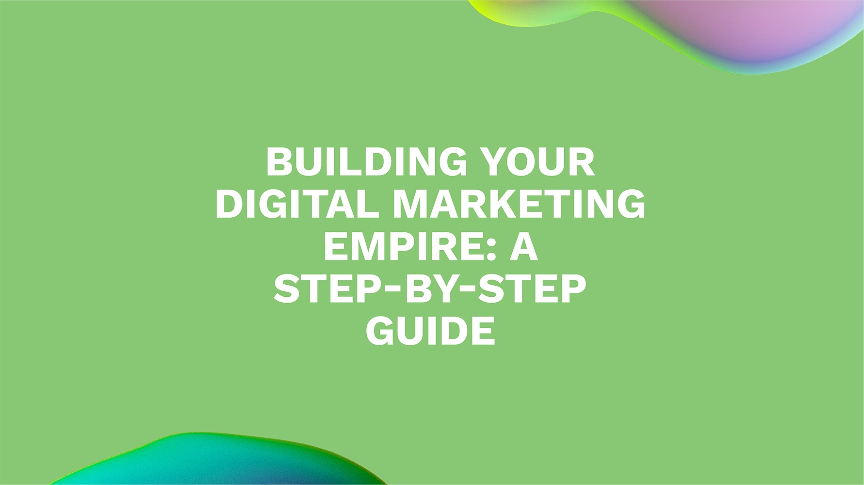 Building Your Digital Marketing Empire: A Step-by-Step Guide