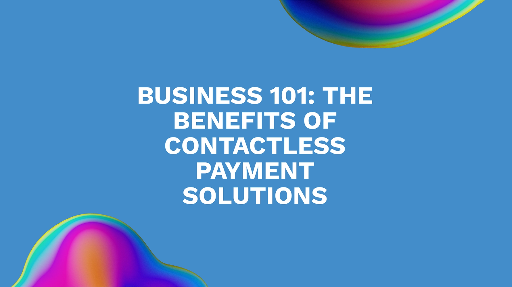 Business 101: The Benefits of Contactless Payment Solutions