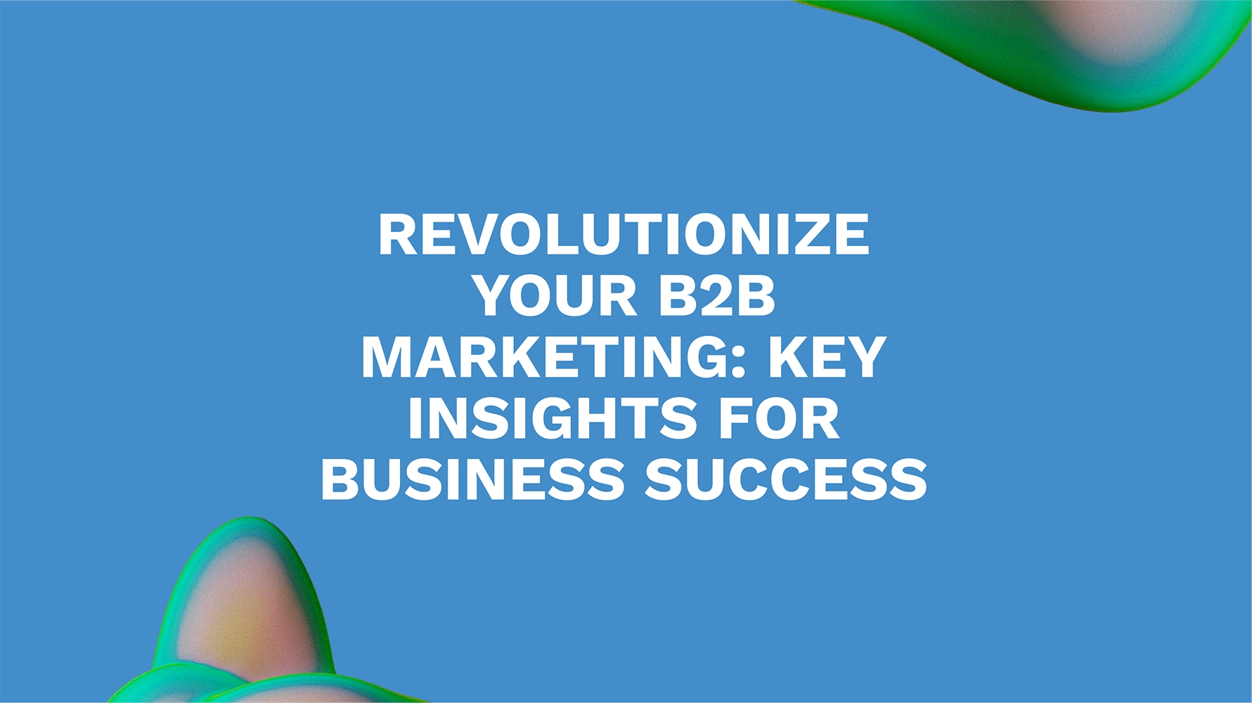 Revolutionize Your B2B Marketing: Key Insights for Business Success