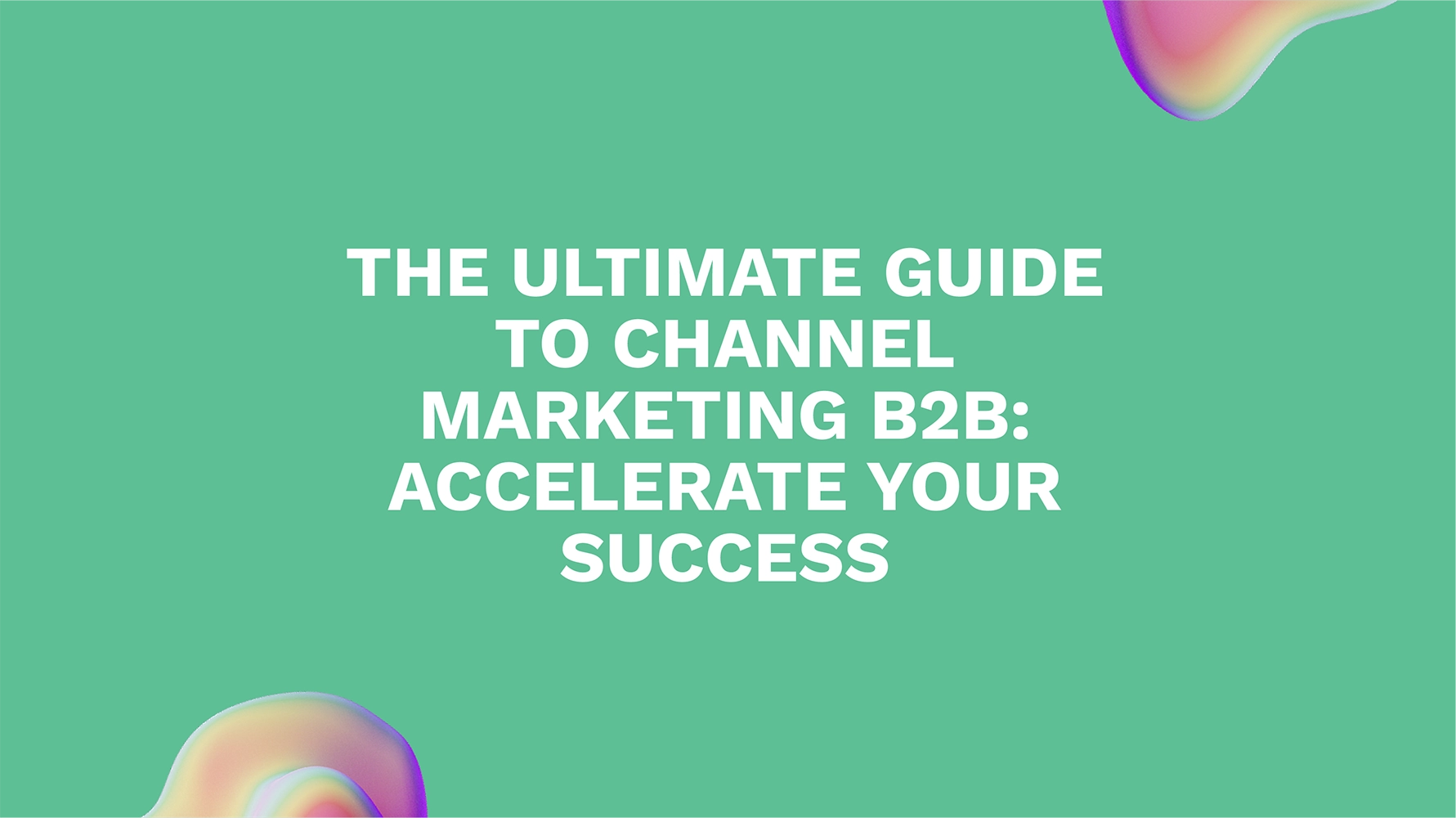 The Ultimate Guide to Channel Marketing B2B: Accelerate Your Success