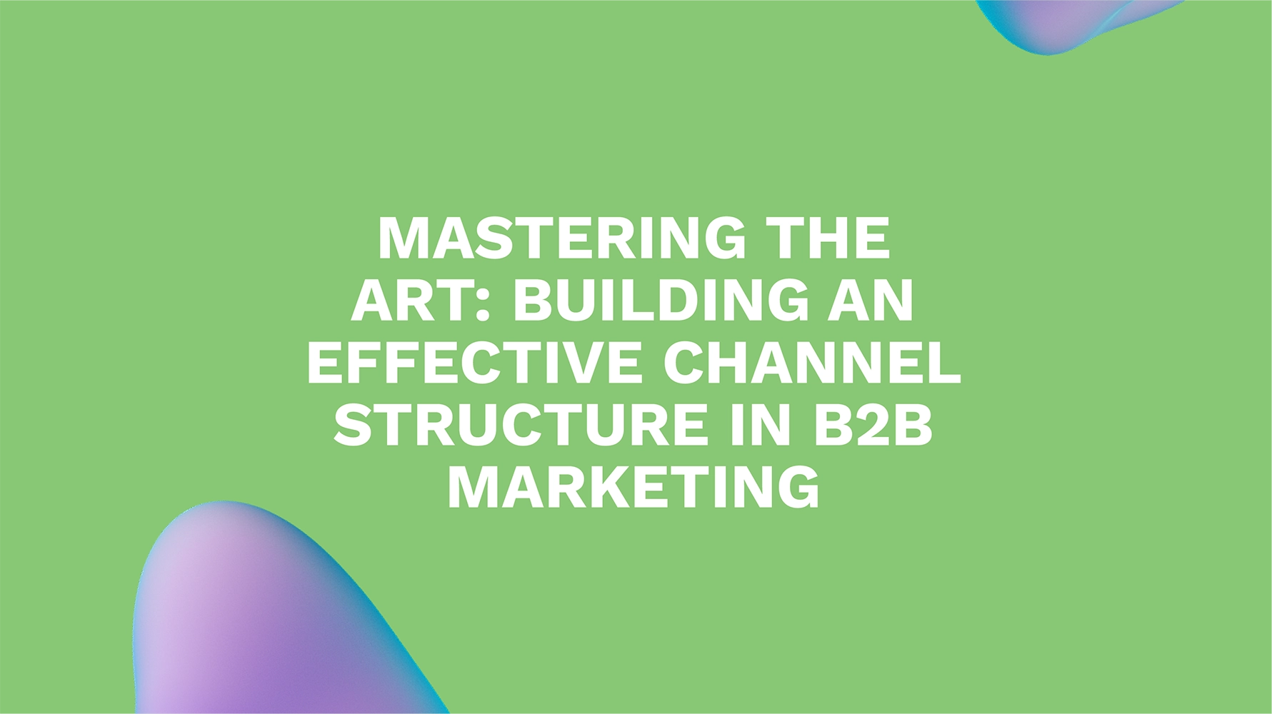Mastering the Art: Building an Effective Channel Structure in B2B Marketing