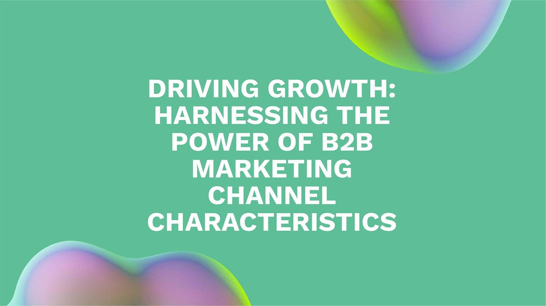 Driving Growth: Harnessing the Power of B2B Marketing Channel Characteristics