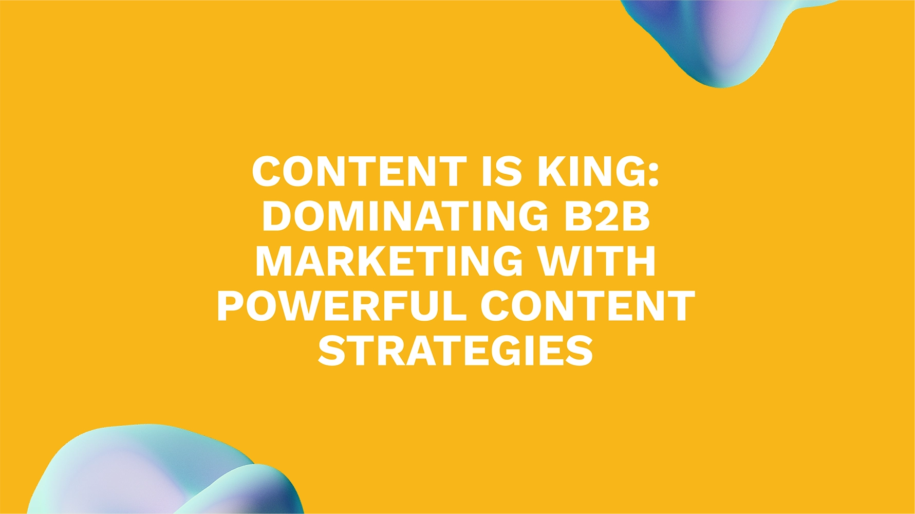 Content is King: Dominating B2B Marketing with Powerful Content Strategies