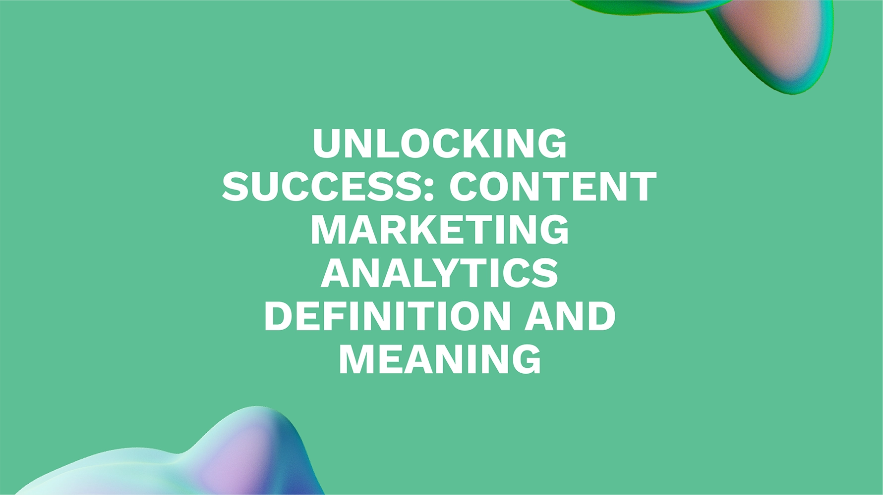 Unlocking Success: Content Marketing Analytics Definition and Meaning