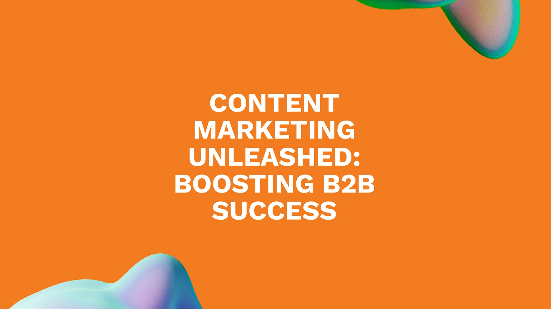 Content Marketing Unleashed: Boosting B2B Success