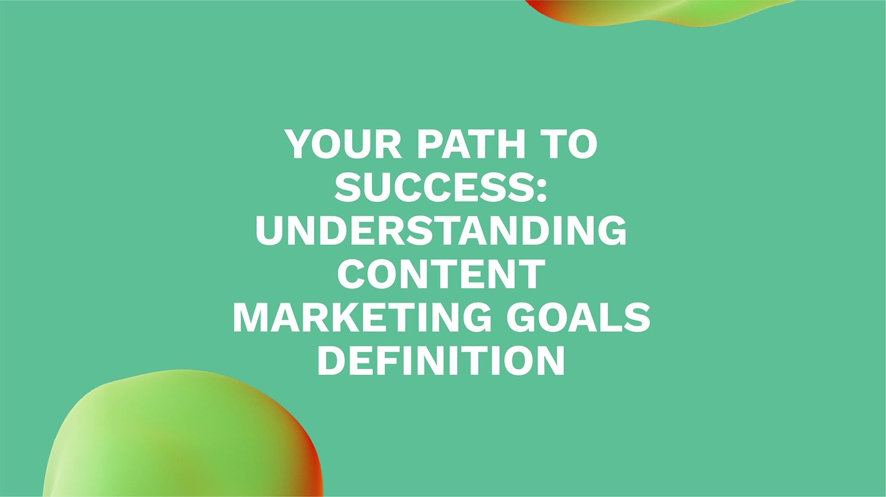 Your Path to Success: Understanding Content Marketing Goals Definition