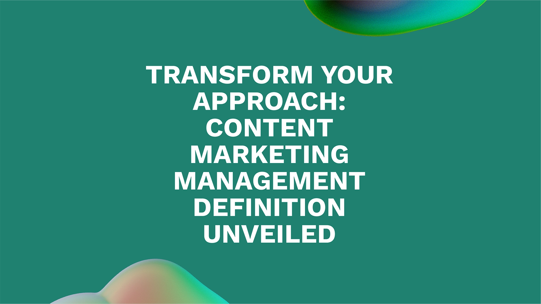 Transform Your Approach: Content Marketing Management Definition Unveiled