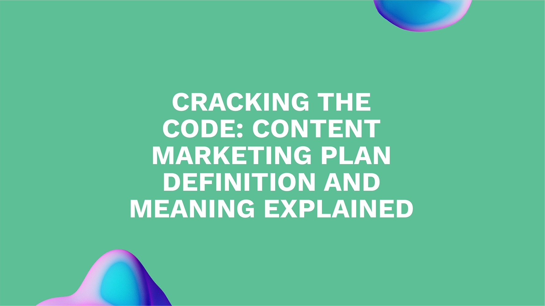 Cracking the Code: Content Marketing Plan Definition and Meaning Explained