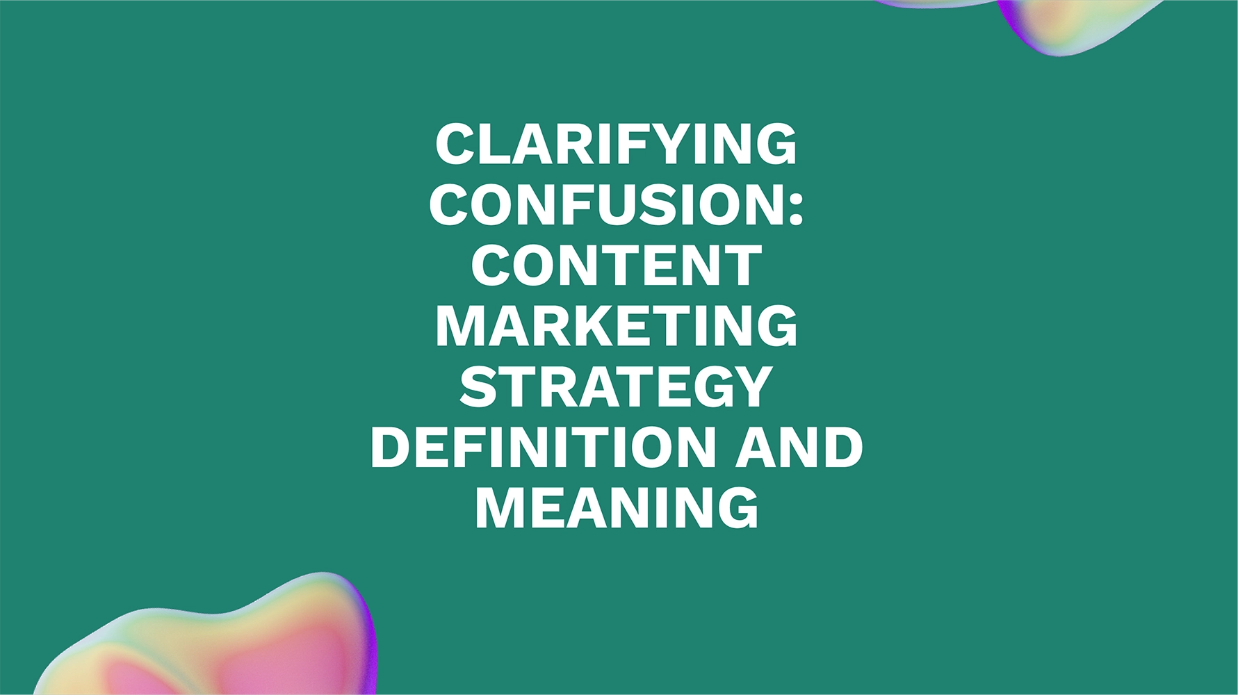 Clarifying Confusion: Content Marketing Strategy Definition and Meaning Demystified