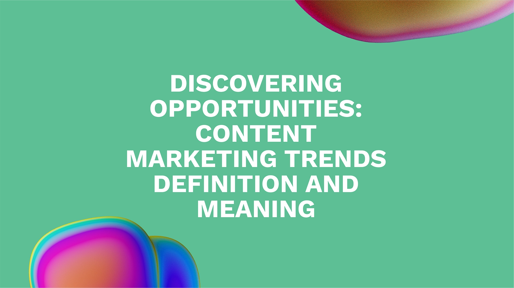 Discovering Opportunities: Content Marketing Trends Definition and Meaning
