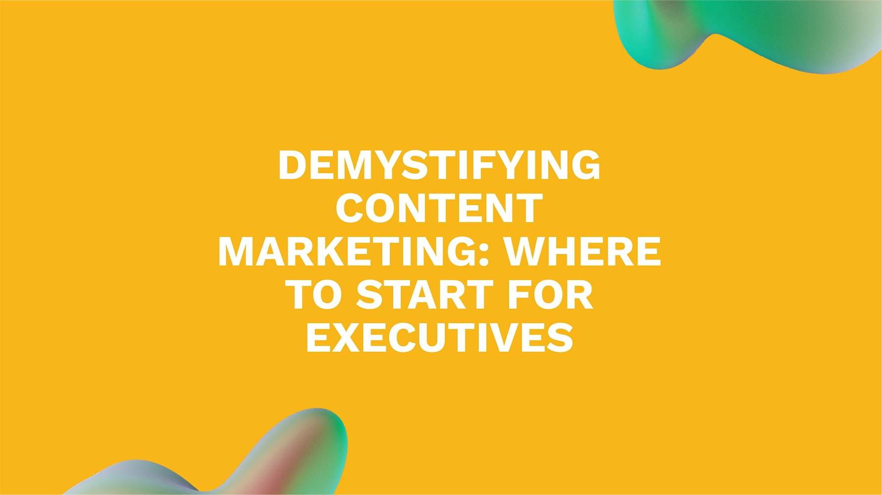 Demystifying Content Marketing: Where to Start for Executives