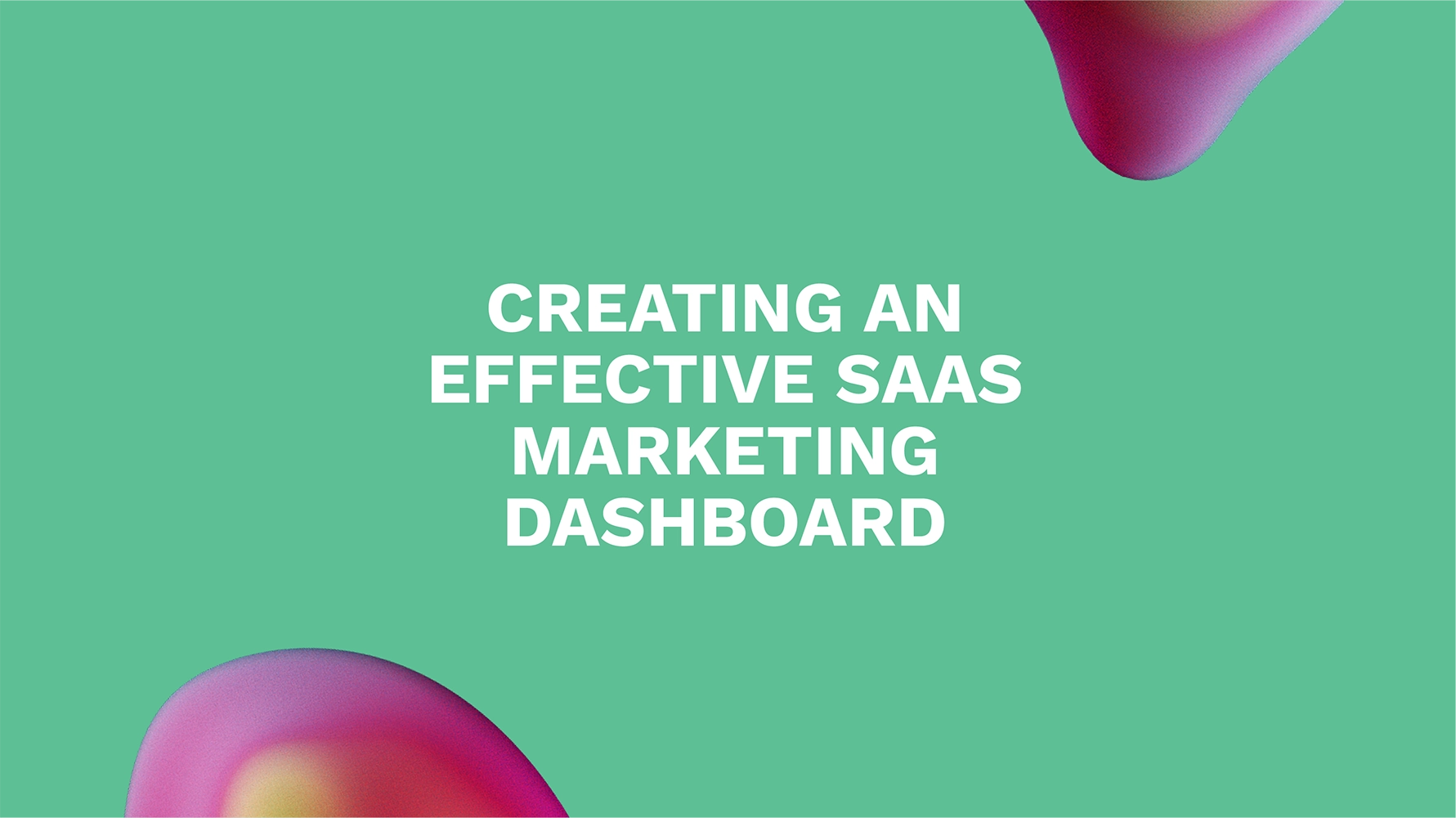 Creating an Effective SaaS Marketing Dashboard