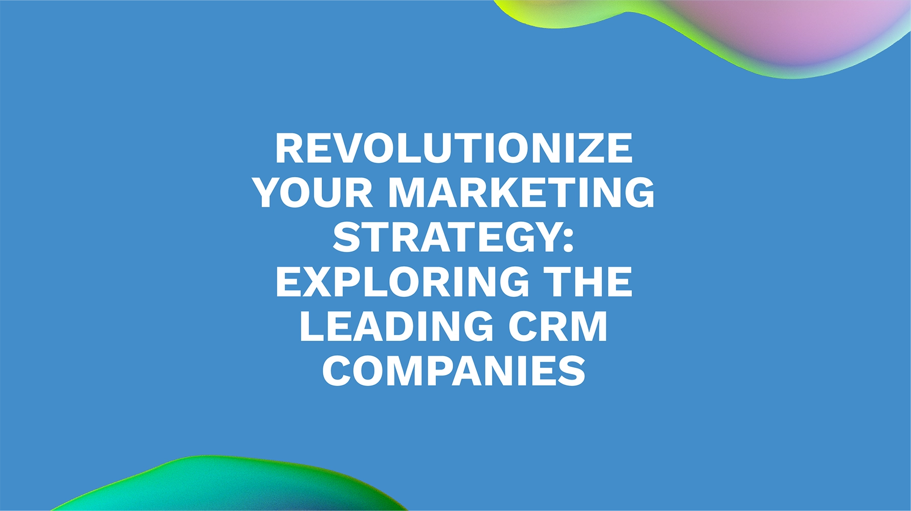 Revolutionize Your Marketing Strategy: Exploring the Leading CRM Companies