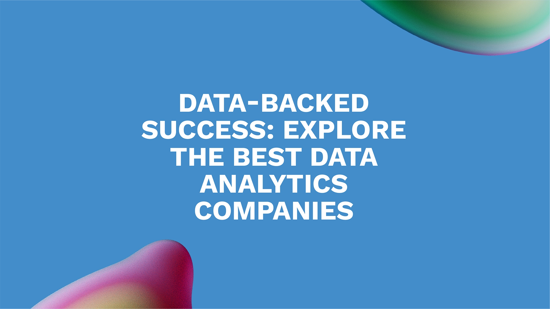 Data-Backed Success: Explore the Best Data Analytics Companies