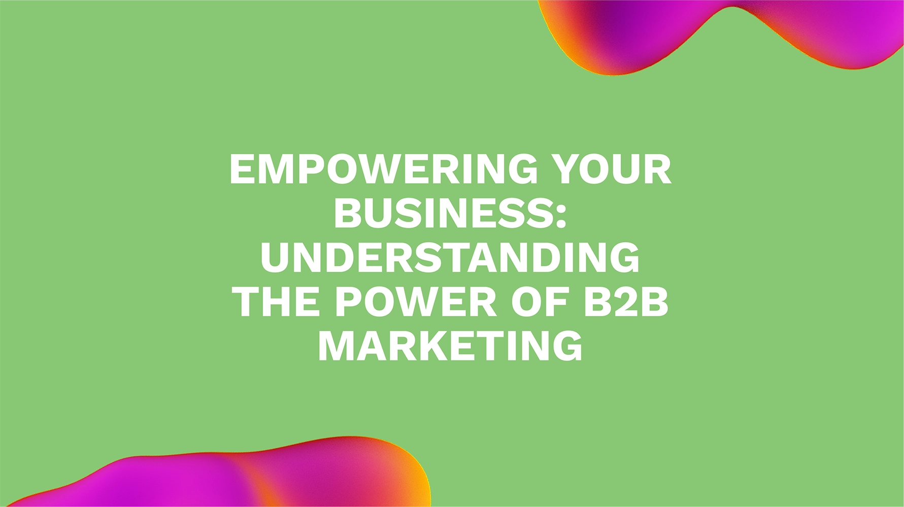 Empowering Your Business: Understanding the Power of B2B Marketing