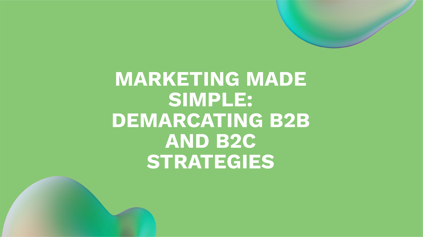 Marketing Made Simple: Demarcating B2B and B2C Strategies