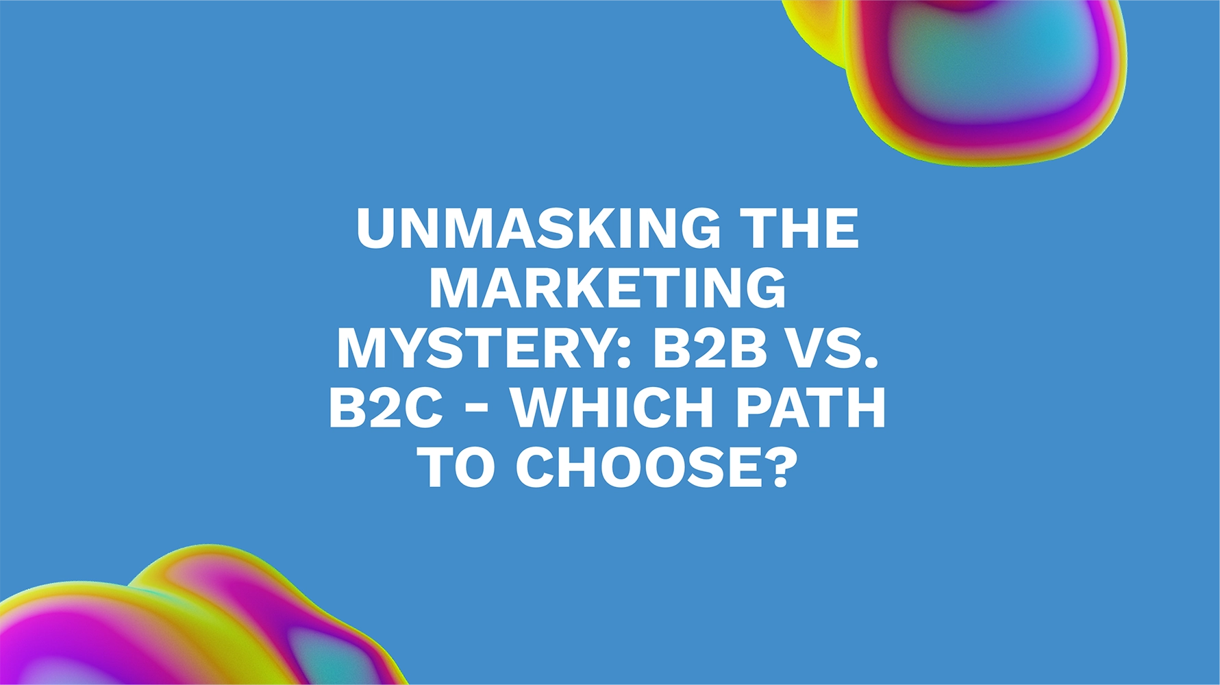 Decoding Marketing Strategies: B2B vs B2C - Which Path to Choose?