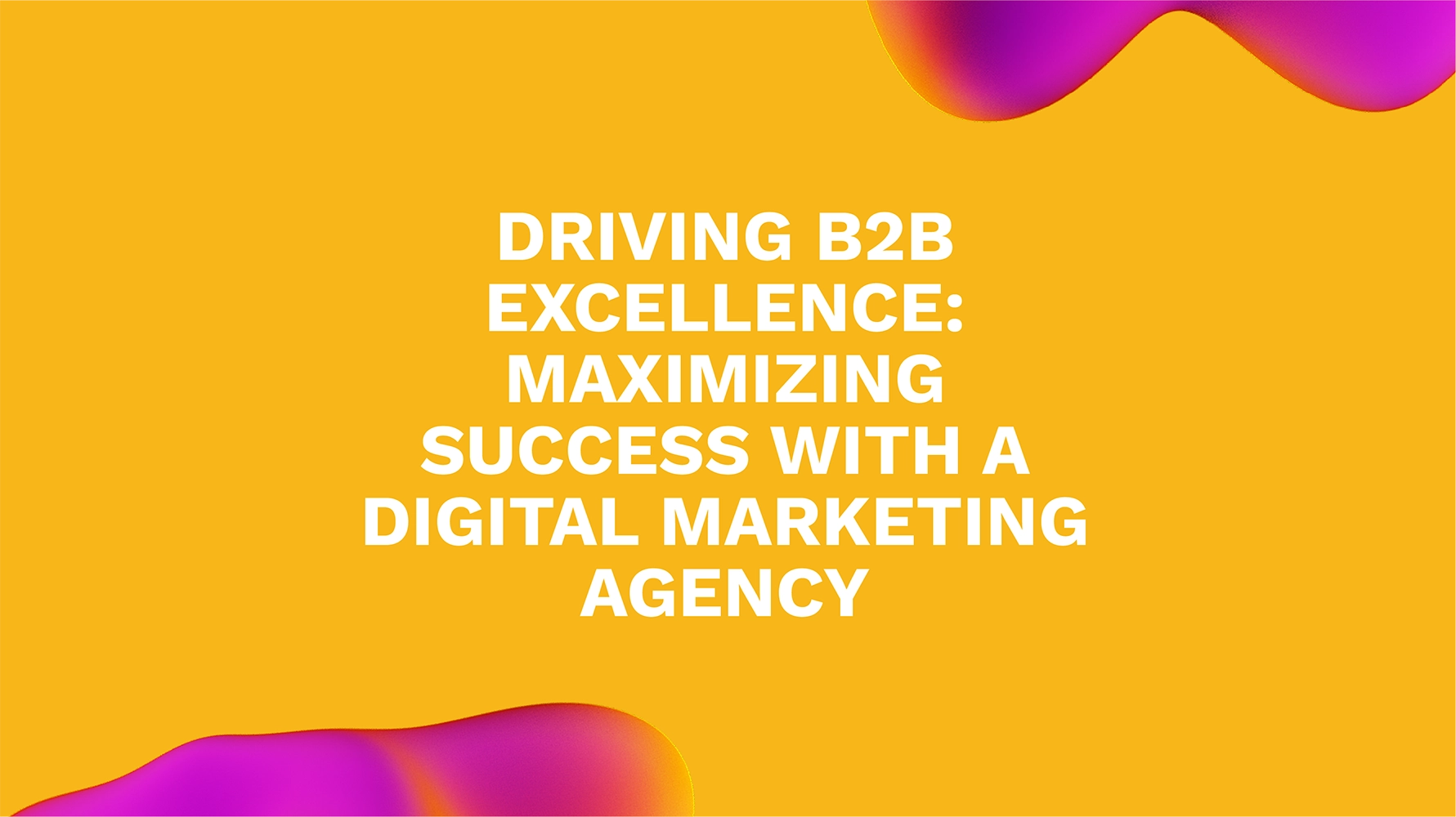 Take Your B2B Marketing to New Heights: Harness the Power of an Agency
