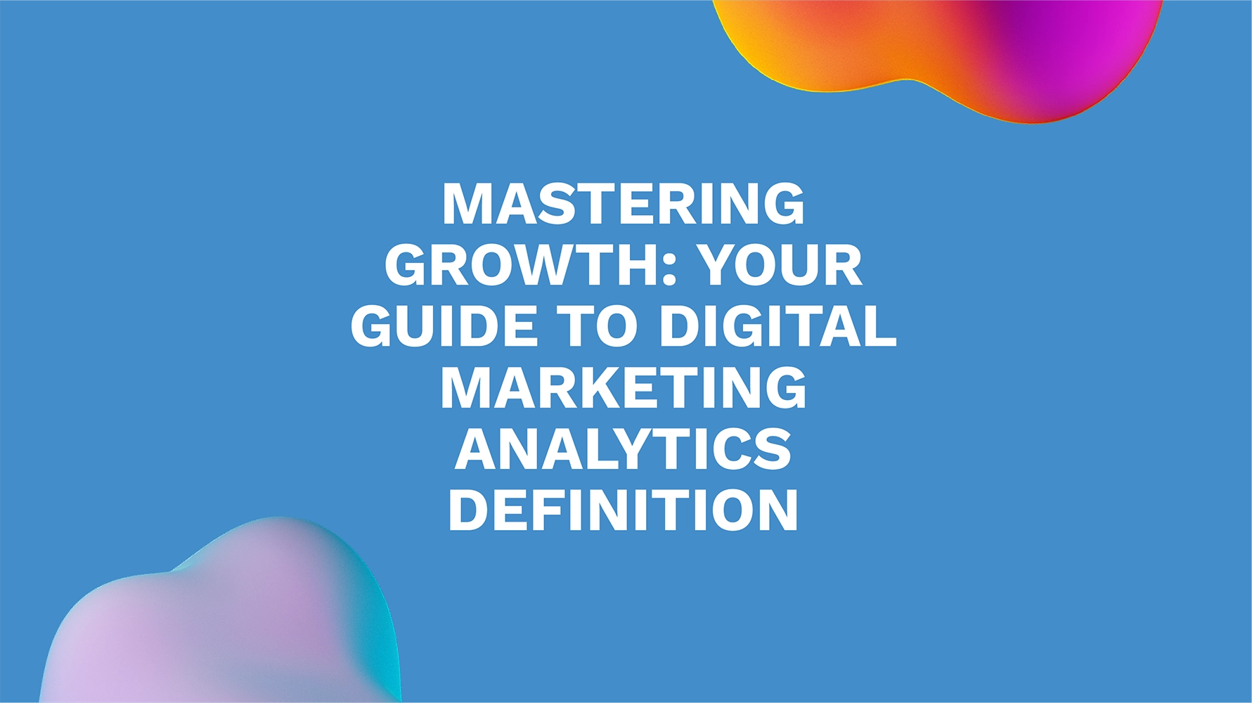 Mastering Growth: Your Guide to Digital Marketing Analytics Definition