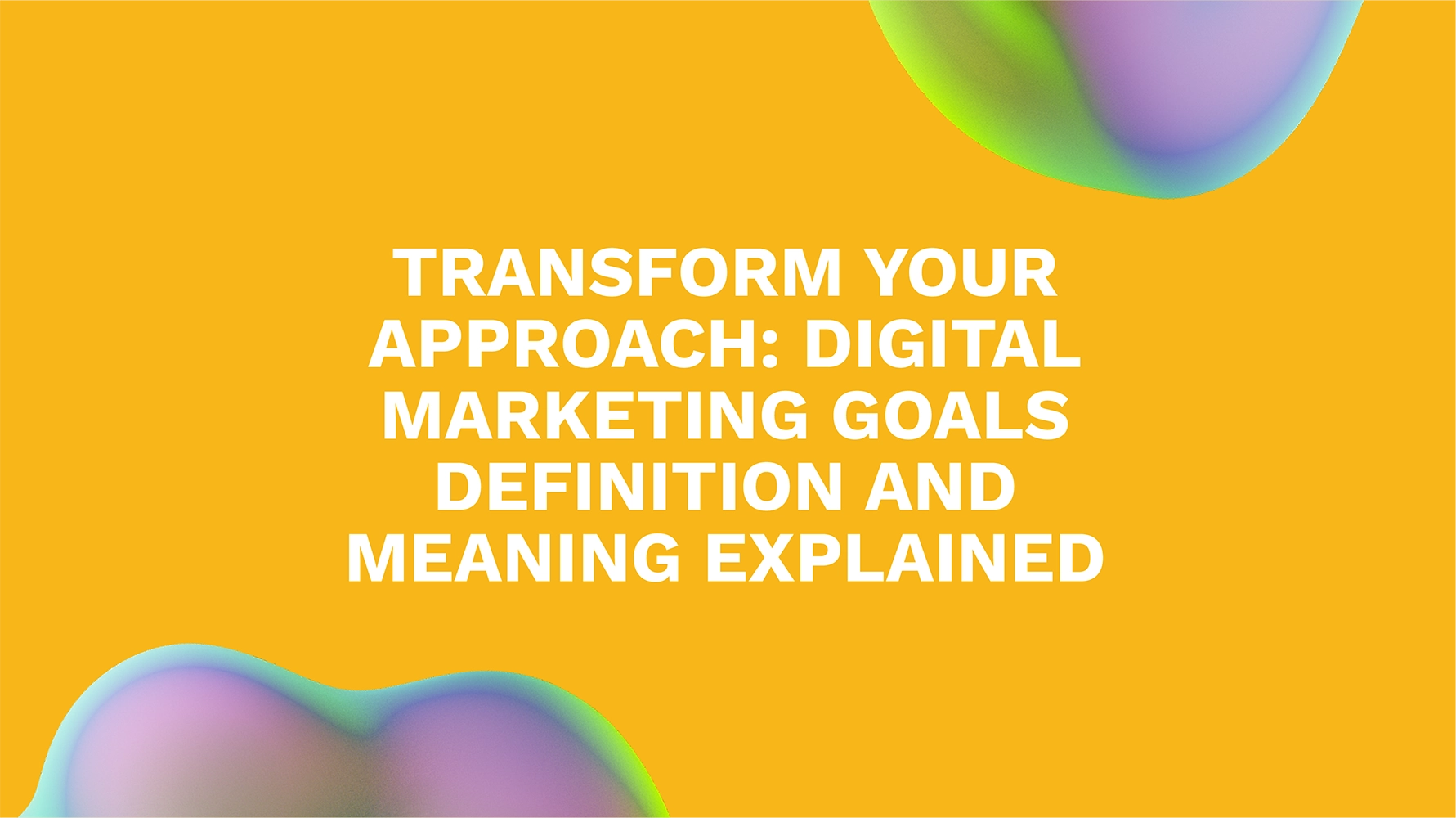 Transform Your Approach: Digital Marketing Goals Definition and Meaning Explained