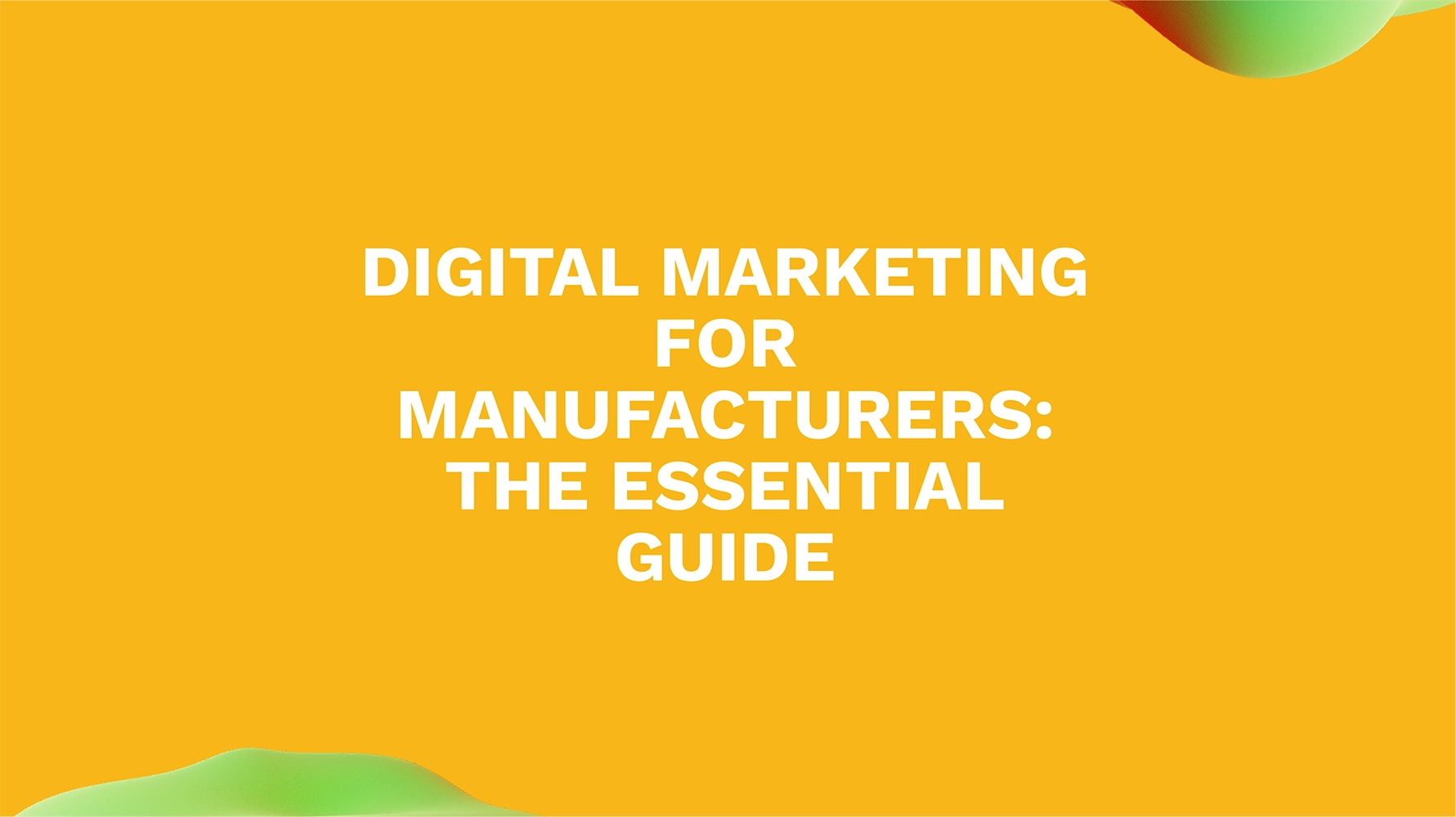 Digital Marketing for Manufacturers: The Essential Guide